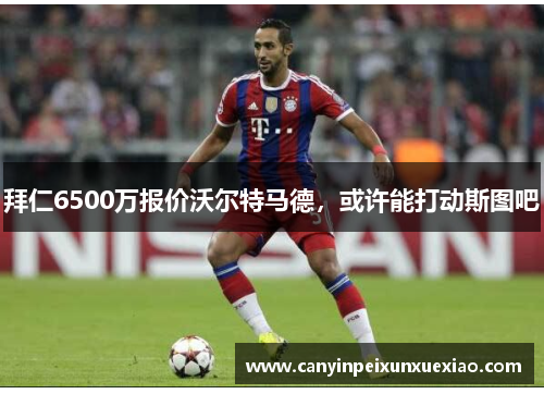 拜仁6500万报价沃尔特马德，或许能打动斯图吧