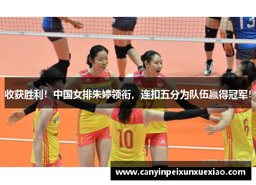 收获胜利！中国女排朱婷领衔，连扣五分为队伍赢得冠军！